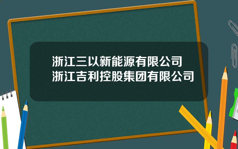 浙江三以新能源有限公司 浙江吉利控股集团有限公司